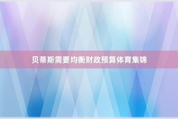 贝蒂斯需要均衡财政预算体育集锦