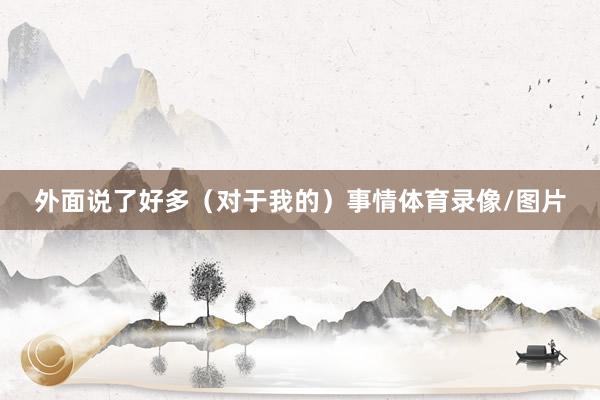 外面说了好多（对于我的）事情体育录像/图片