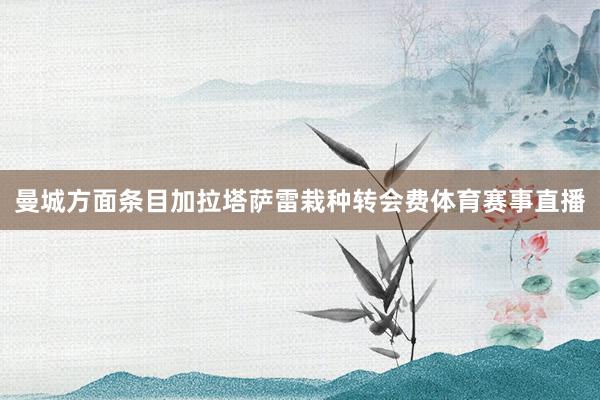 曼城方面条目加拉塔萨雷栽种转会费体育赛事直播