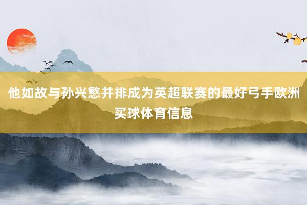 他如故与孙兴慜并排成为英超联赛的最好弓手欧洲买球体育信息