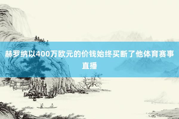 赫罗纳以400万欧元的价钱始终买断了他体育赛事直播