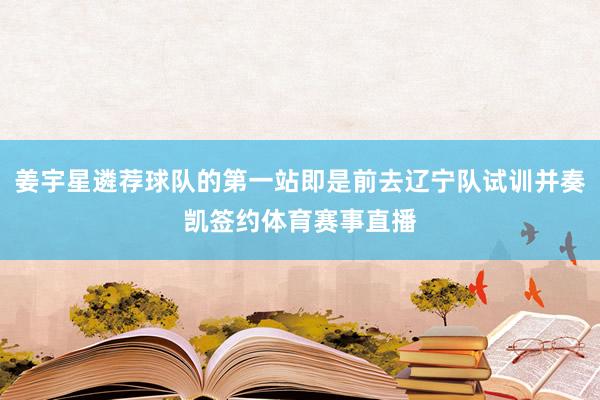 姜宇星遴荐球队的第一站即是前去辽宁队试训并奏凯签约体育赛事直播