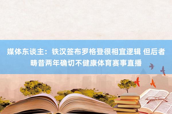 媒体东谈主：铁汉签布罗格登很相宜逻辑 但后者畴昔两年确切不健康体育赛事直播