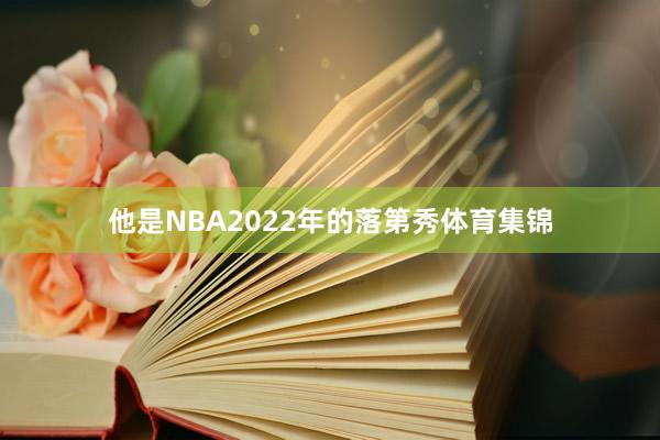 他是NBA2022年的落第秀体育集锦