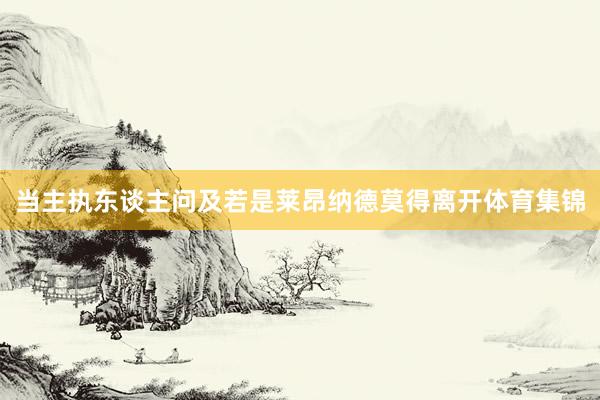 当主执东谈主问及若是莱昂纳德莫得离开体育集锦