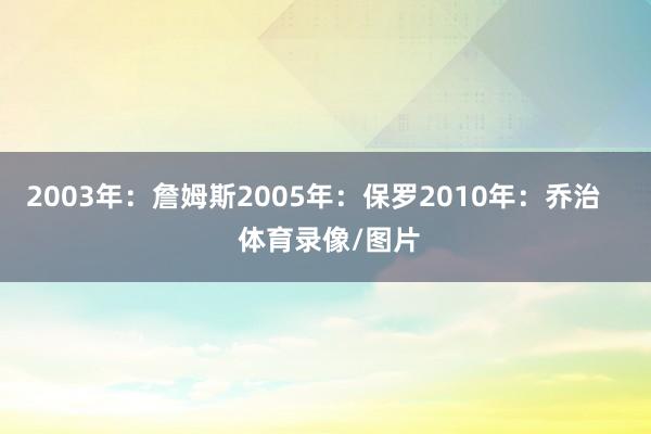2003年：詹姆斯2005年：保罗2010年：乔治    体育录像/图片
