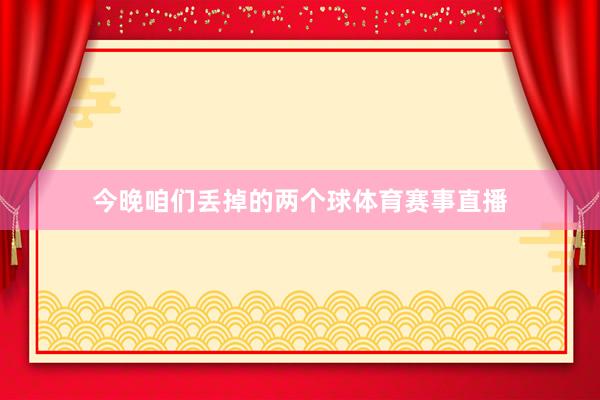 今晚咱们丢掉的两个球体育赛事直播
