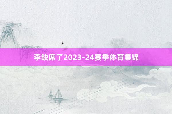 李缺席了2023-24赛季体育集锦