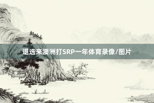 退选来澳洲打SRP一年体育录像/图片