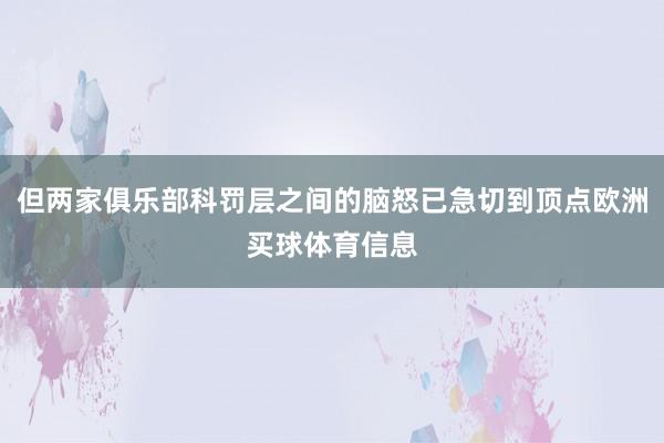 但两家俱乐部科罚层之间的脑怒已急切到顶点欧洲买球体育信息