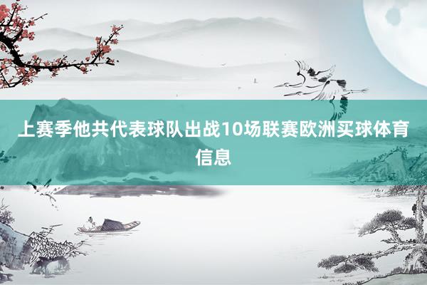 上赛季他共代表球队出战10场联赛欧洲买球体育信息