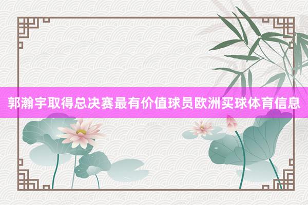 郭瀚宇取得总决赛最有价值球员欧洲买球体育信息