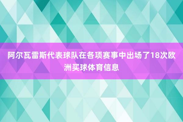 阿尔瓦雷斯代表球队在各项赛事中出场了18次欧洲买球体育信息