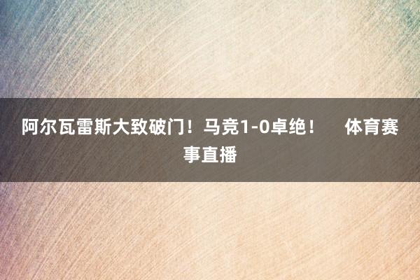 阿尔瓦雷斯大致破门！马竞1-0卓绝！    体育赛事直播