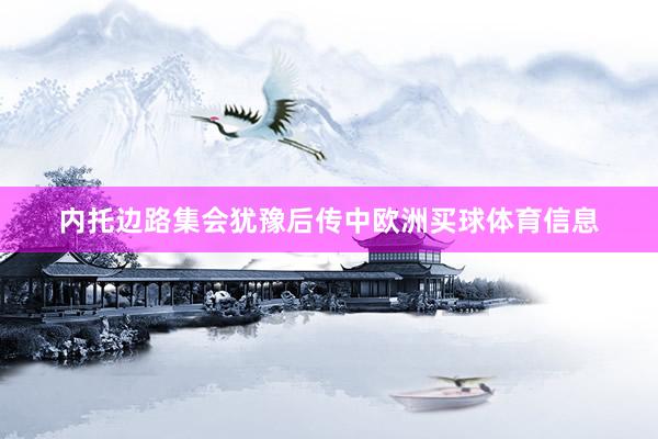内托边路集会犹豫后传中欧洲买球体育信息