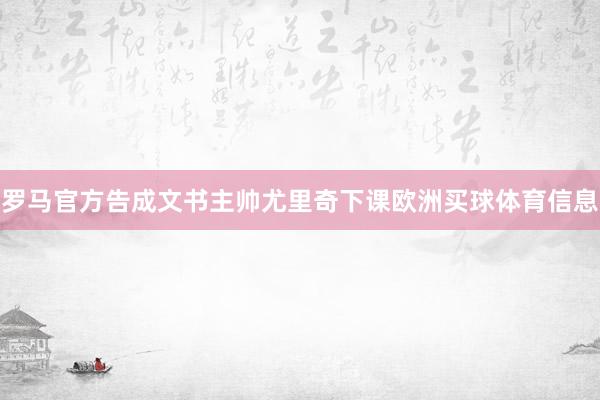 罗马官方告成文书主帅尤里奇下课欧洲买球体育信息