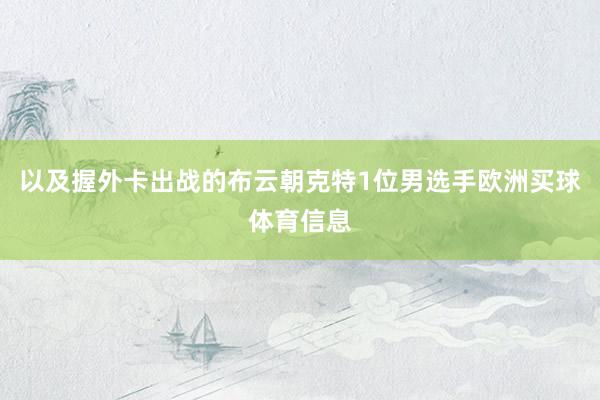以及握外卡出战的布云朝克特1位男选手欧洲买球体育信息