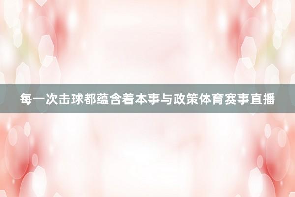每一次击球都蕴含着本事与政策体育赛事直播