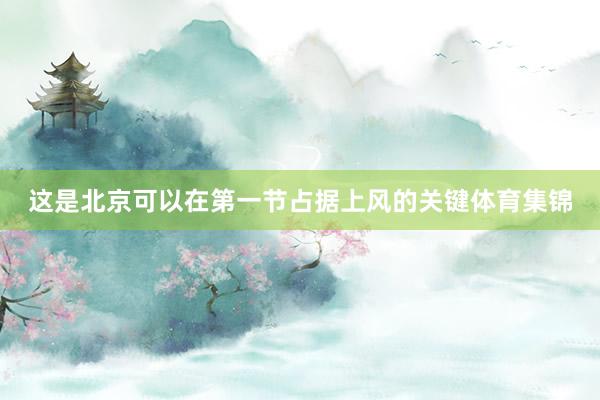 这是北京可以在第一节占据上风的关键体育集锦