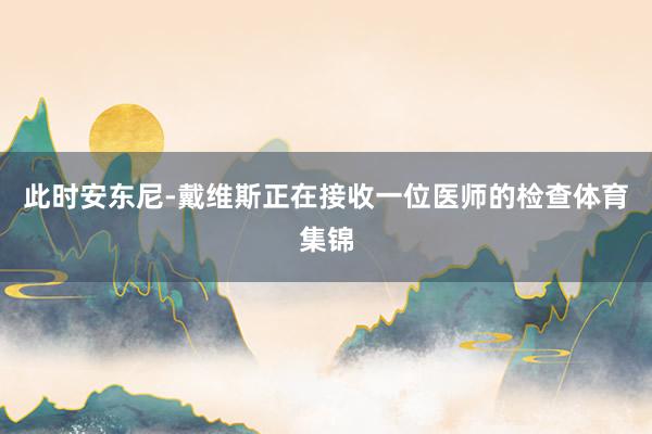 此时安东尼-戴维斯正在接收一位医师的检查体育集锦