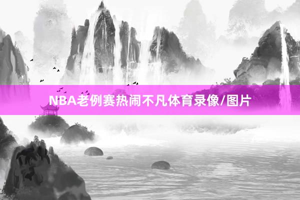 NBA老例赛热闹不凡体育录像/图片