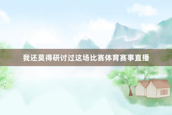 我还莫得研讨过这场比赛体育赛事直播