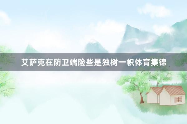 艾萨克在防卫端险些是独树一帜体育集锦