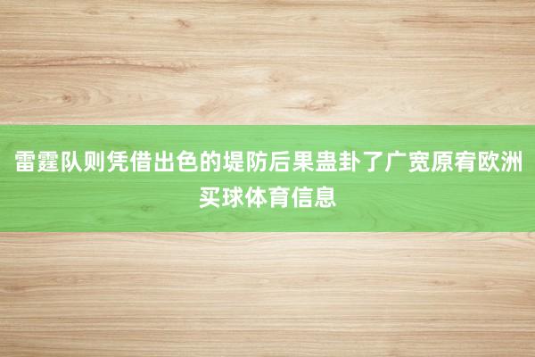 雷霆队则凭借出色的堤防后果蛊卦了广宽原宥欧洲买球体育信息