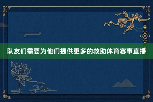 队友们需要为他们提供更多的救助体育赛事直播