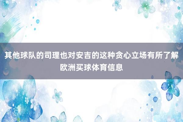 其他球队的司理也对安吉的这种贪心立场有所了解欧洲买球体育信息