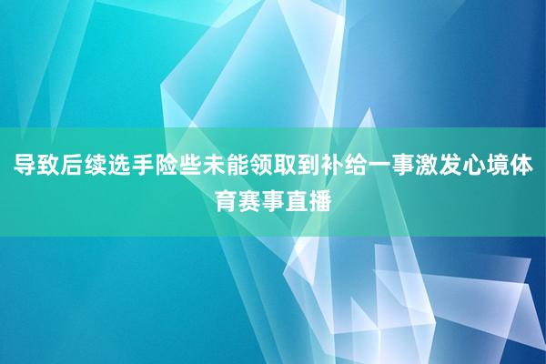导致后续选手险些未能领取到补给一事激发心境体育赛事直播