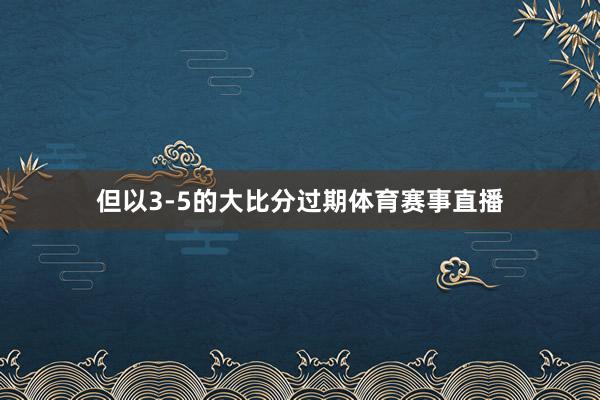 但以3-5的大比分过期体育赛事直播