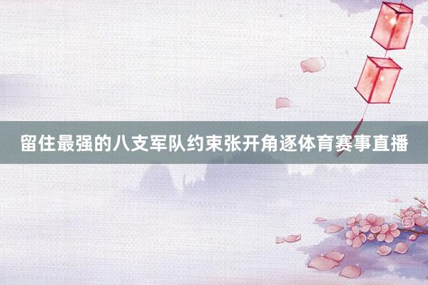 留住最强的八支军队约束张开角逐体育赛事直播