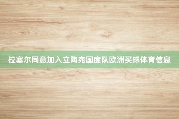 拉塞尔同意加入立陶宛国度队欧洲买球体育信息