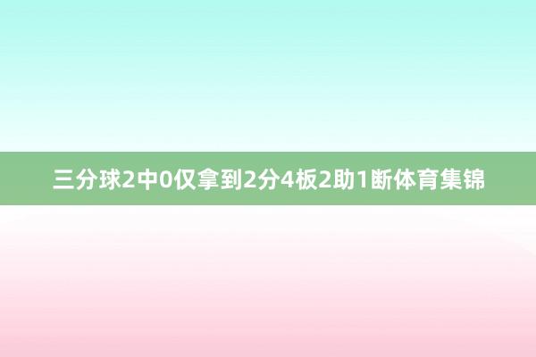 三分球2中0仅拿到2分4板2助1断体育集锦