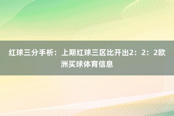 红球三分手析：上期红球三区比开出2：2：2欧洲买球体育信息