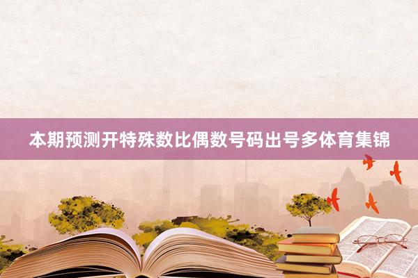 本期预测开特殊数比偶数号码出号多体育集锦