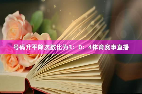 号码升平降次数比为3：0：4体育赛事直播