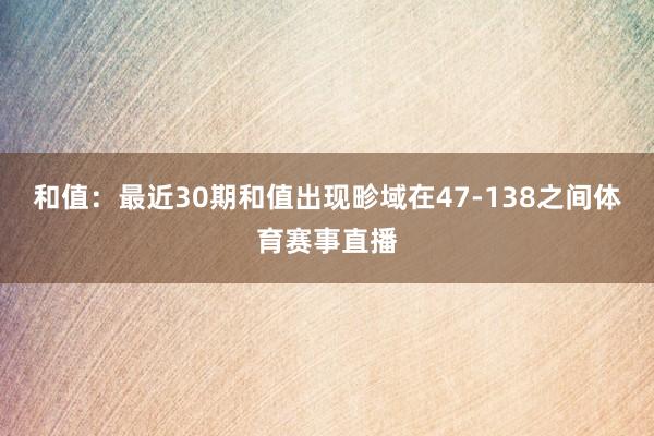 和值：最近30期和值出现畛域在47-138之间体育赛事直播