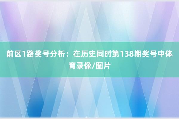 前区1路奖号分析：在历史同时第138期奖号中体育录像/图片