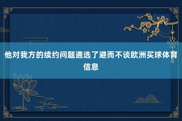 他对我方的续约问题遴选了避而不谈欧洲买球体育信息