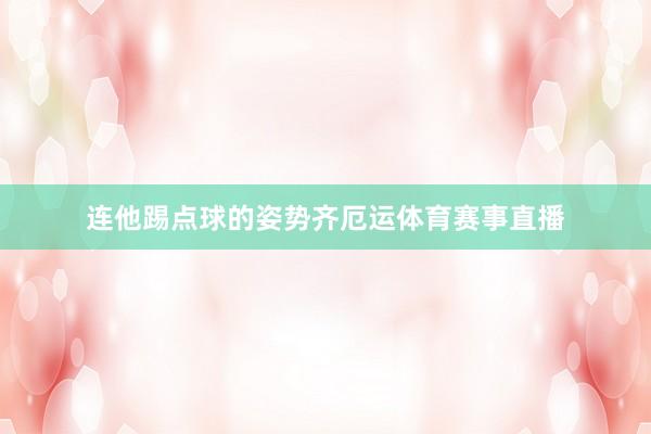 连他踢点球的姿势齐厄运体育赛事直播