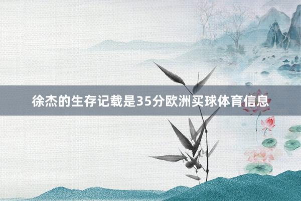 徐杰的生存记载是35分欧洲买球体育信息