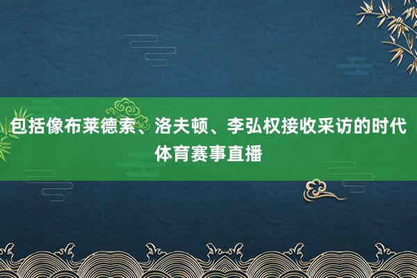 包括像布莱德索、洛夫顿、李弘权接收采访的时代体育赛事直播