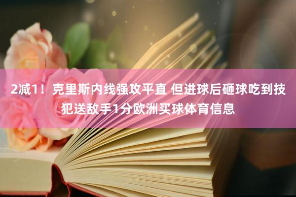 2减1！克里斯内线强攻平直 但进球后砸球吃到技犯送敌手1分欧洲买球体育信息