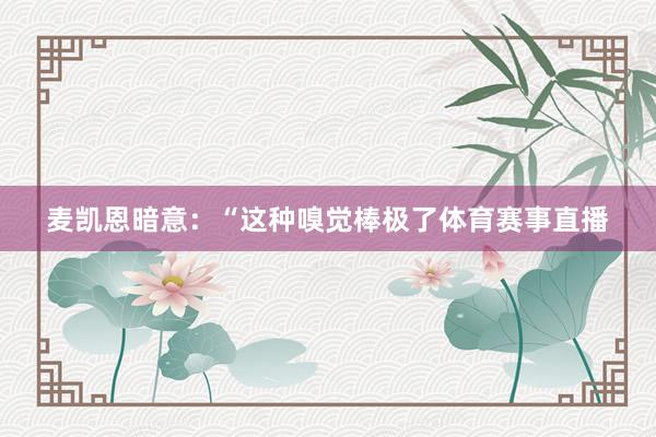 麦凯恩暗意：“这种嗅觉棒极了体育赛事直播
