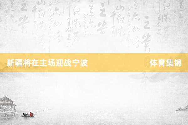 新疆将在主场迎战宁波                            体育集锦