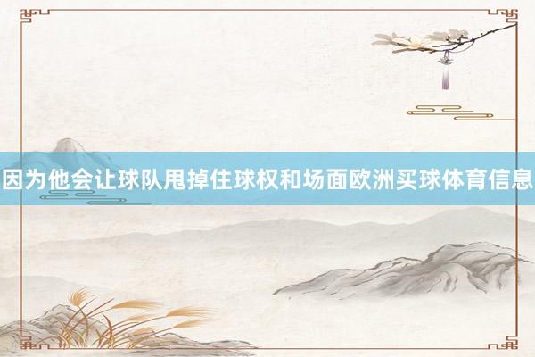因为他会让球队甩掉住球权和场面欧洲买球体育信息