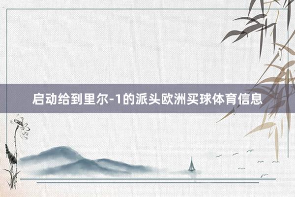 启动给到里尔-1的派头欧洲买球体育信息