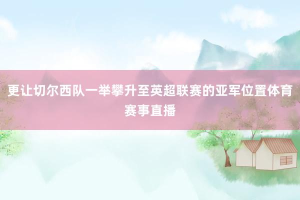 更让切尔西队一举攀升至英超联赛的亚军位置体育赛事直播